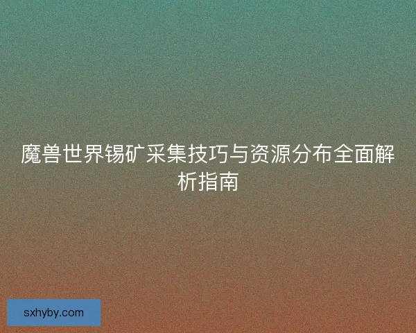 魔兽世界锡矿采集技巧与资源分布全面解析指南