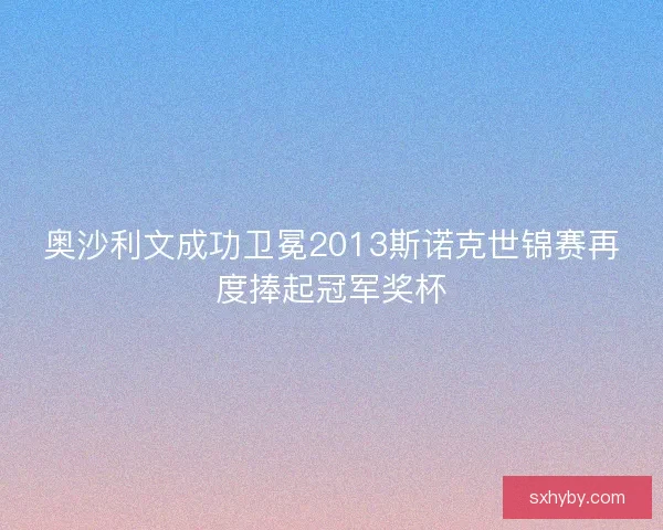 奥沙利文成功卫冕2013斯诺克世锦赛再度捧起冠军奖杯