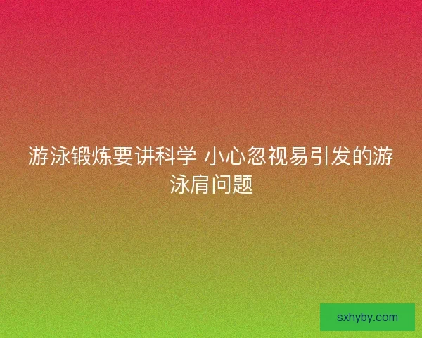 游泳锻炼要讲科学 小心忽视易引发的游泳肩问题