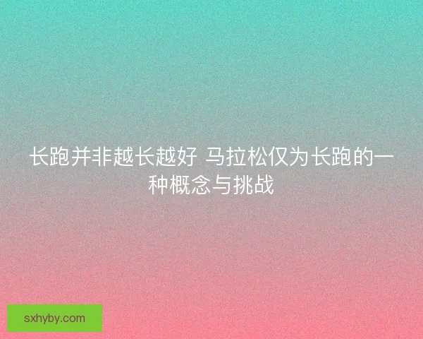 长跑并非越长越好 马拉松仅为长跑的一种概念与挑战