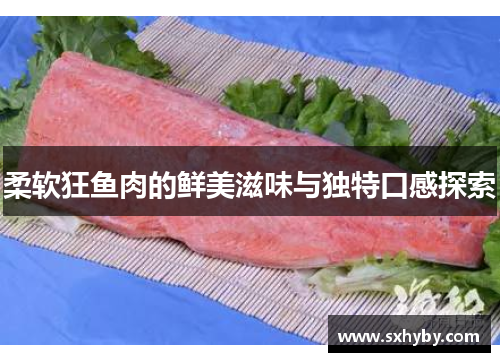 柔软狂鱼肉的鲜美滋味与独特口感探索