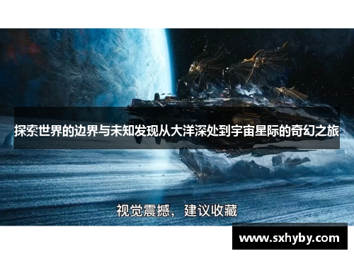 探索世界的边界与未知发现从大洋深处到宇宙星际的奇幻之旅